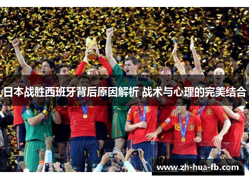 日本战胜西班牙背后原因解析 战术与心理的完美结合