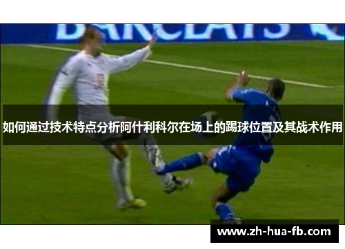 如何通过技术特点分析阿什利科尔在场上的踢球位置及其战术作用