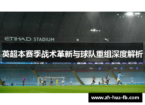 英超本赛季战术革新与球队重组深度解析