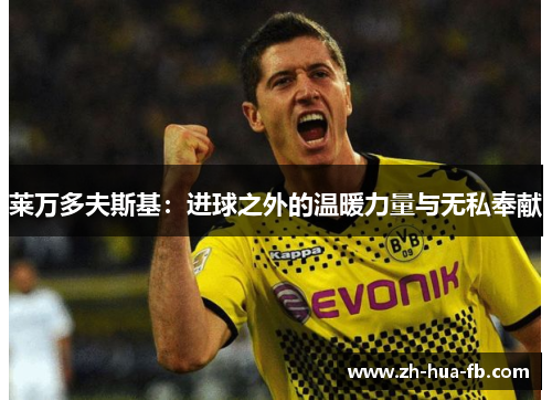 莱万多夫斯基：进球之外的温暖力量与无私奉献