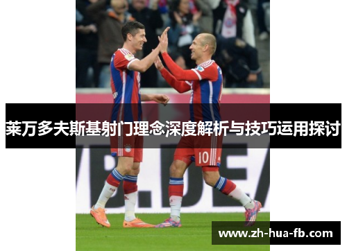 莱万多夫斯基射门理念深度解析与技巧运用探讨