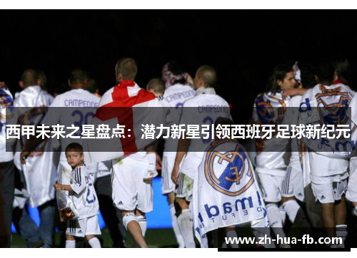 西甲未来之星盘点：潜力新星引领西班牙足球新纪元