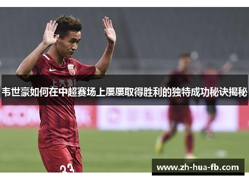 韦世豪如何在中超赛场上屡屡取得胜利的独特成功秘诀揭秘