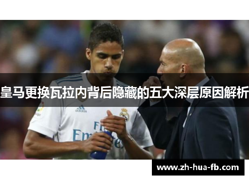 皇马更换瓦拉内背后隐藏的五大深层原因解析