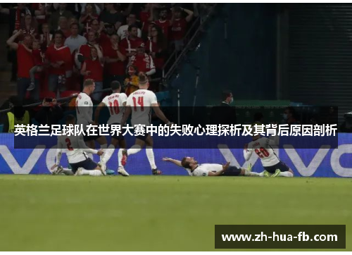 英格兰足球队在世界大赛中的失败心理探析及其背后原因剖析