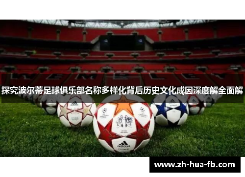 探究波尔蒂足球俱乐部名称多样化背后历史文化成因深度解全面解