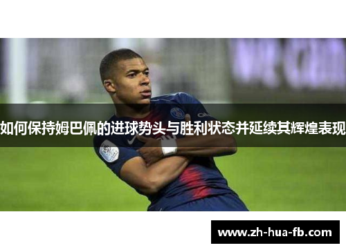 如何保持姆巴佩的进球势头与胜利状态并延续其辉煌表现
