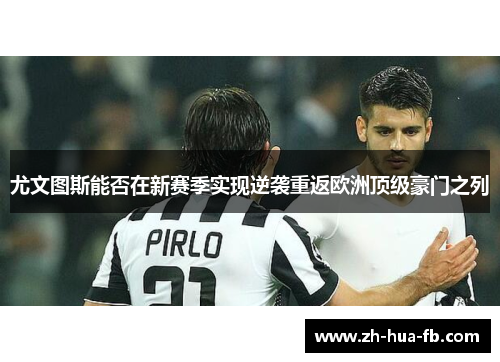 尤文图斯能否在新赛季实现逆袭重返欧洲顶级豪门之列