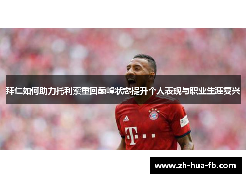 拜仁如何助力托利索重回巅峰状态提升个人表现与职业生涯复兴