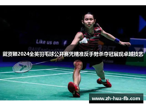 戴资颖2024全英羽毛球公开赛凭精准反手劈杀夺冠展现卓越技艺