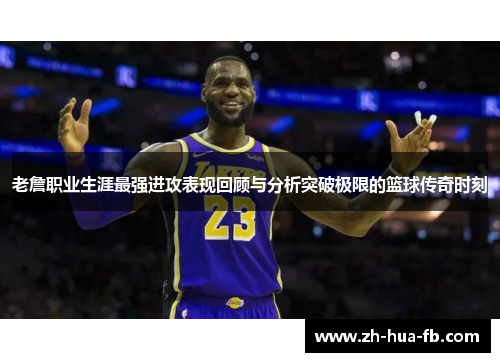 老詹职业生涯最强进攻表现回顾与分析突破极限的篮球传奇时刻