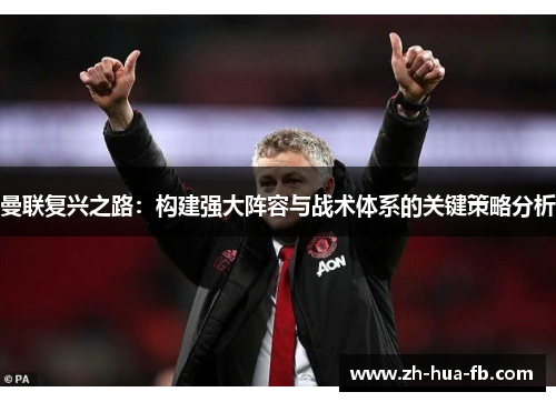 曼联复兴之路：构建强大阵容与战术体系的关键策略分析