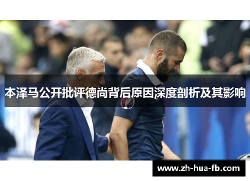 本泽马公开批评德尚背后原因深度剖析及其影响 本泽马公开批评德尚背后原因深度剖析及其影响