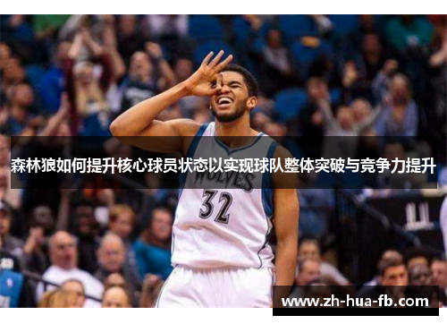森林狼如何提升核心球员状态以实现球队整体突破与竞争力提升