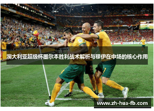 澳大利亚超级杯墨尔本胜利战术解析与穆伊在中场的核心作用