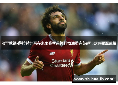 穆罕默德·萨拉赫能否在未来赛季带领利物浦重夺英超与欧洲冠军荣耀