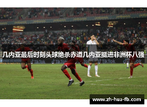 几内亚最后时刻头球绝杀赤道几内亚挺进非洲杯八强