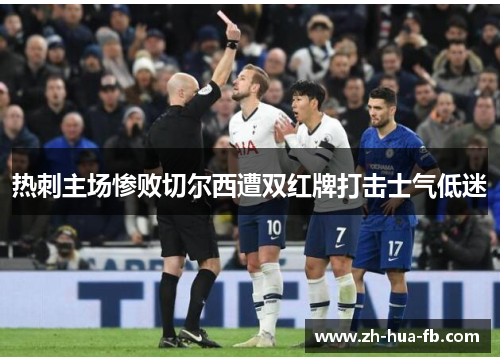 热刺主场惨败切尔西遭双红牌打击士气低迷