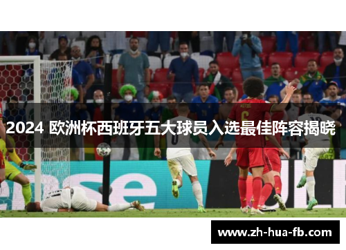 2024 欧洲杯西班牙五大球员入选最佳阵容揭晓 