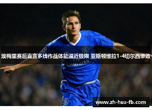 埃梅里赛后直言多线作战体能逼近极限 亚斯顿维拉1-4切尔西惨败