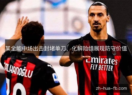 某全能中场出击封堵单刀,化解险情展现防守价值 某全能中场出击封堵单刀,化解险情展现防守价值