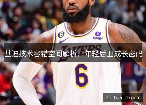 基迪技术容错空间解析,年轻后卫成长密码 基迪技术容错空间解析,年轻后卫成长密码